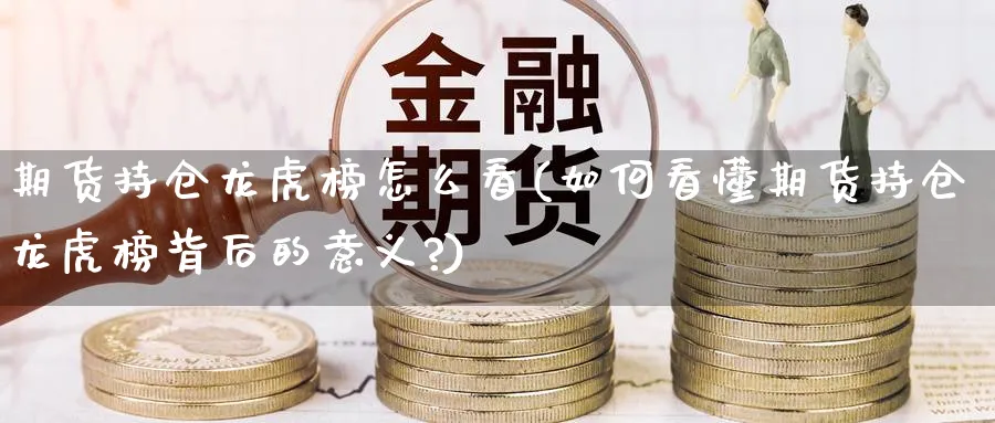 期货持仓龙虎榜怎么看(如何看懂期货持仓龙虎榜背后的意义?)_https://www.yunsqy.com_原油期货_第1张