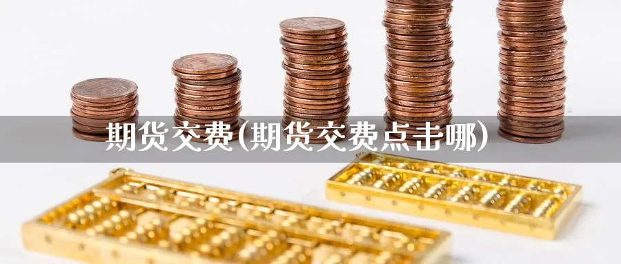 期货交费(期货交费点击哪)_https://www.yunsqy.com_期货理财_第1张