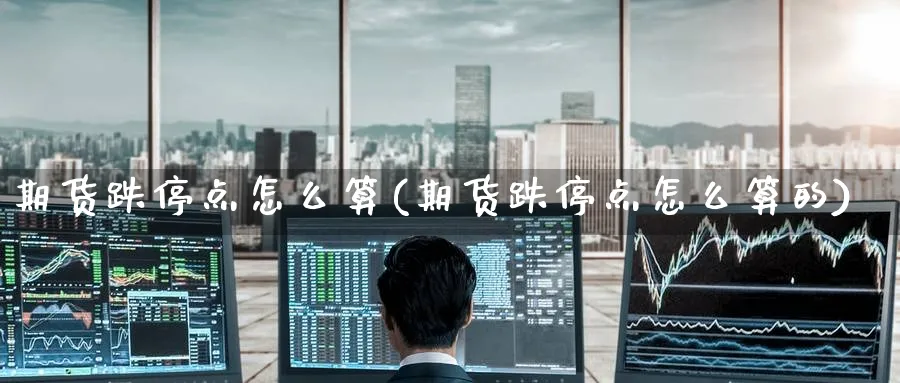 期货跌停点怎么算(期货跌停点怎么算的)_期货直播_第1张_云上财经直播室 期货跌停点怎么算(期货跌停点怎么算的)_https://www.yunsqy.com_期货直播_第1张