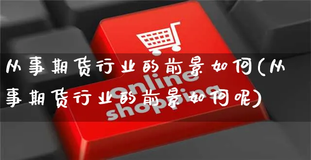 从事期货行业的前景如何(从事期货行业的前景如何呢)_https://www.yunsqy.com_期货整理_第1张