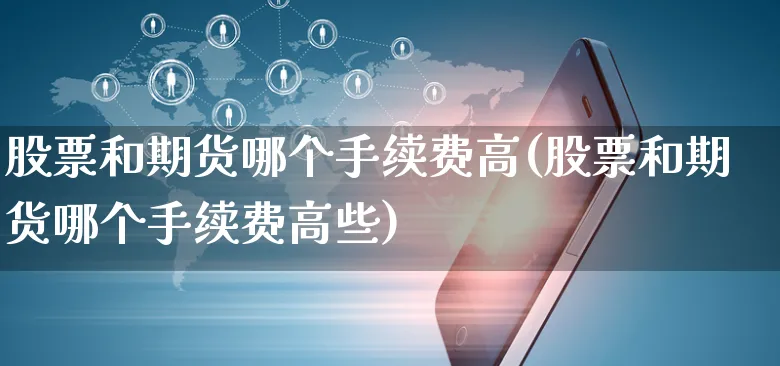 股票和期货哪个手续费高(股票和期货哪个手续费高些)_https://www.yunsqy.com_黄金期货_第1张