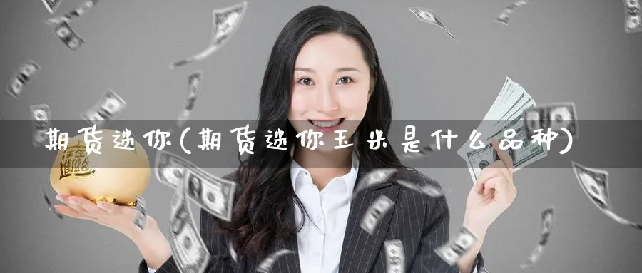 期货迷你(期货迷你玉米是什么品种)_https://www.yunsqy.com_期货理财_第1张