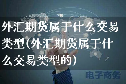 外汇期货属于什么交易类型(外汇期货属于什么交易类型的)_https://www.yunsqy.com_期货分类_第1张