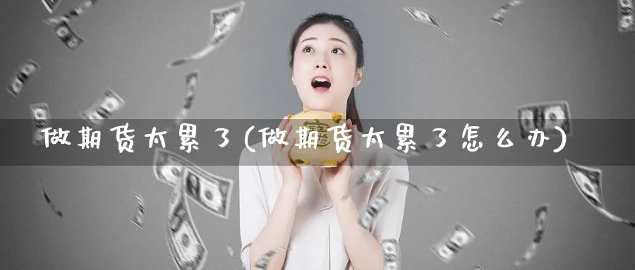 做期货太累了(做期货太累了怎么办)_https://www.yunsqy.com_原油期货_第1张