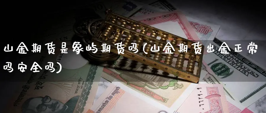山金期货是象屿期货吗(山金期货出金正常吗安全吗)_https://www.yunsqy.com_期货整理_第1张