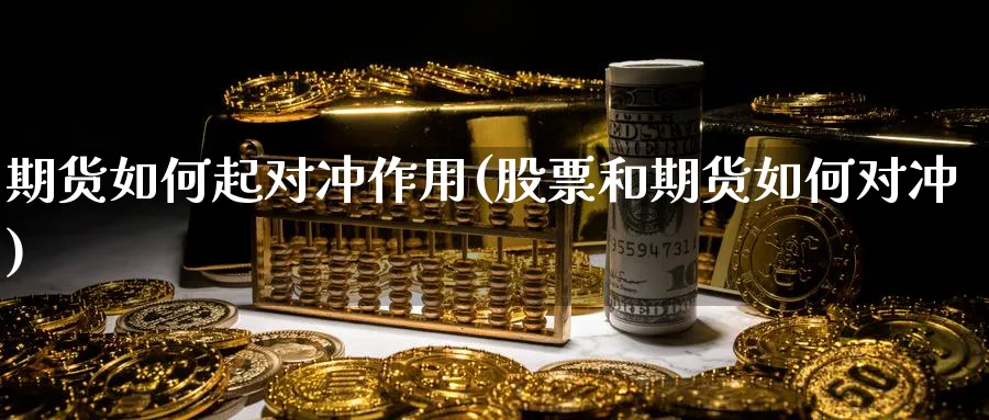 期货如何起对冲作用(股票和期货如何对冲)_https://www.yunsqy.com_理财百科_第1张