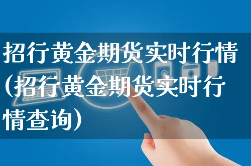 招行黄金期货实时行情(招行黄金期货实时行情查询)_https://www.yunsqy.com_期货直播_第1张