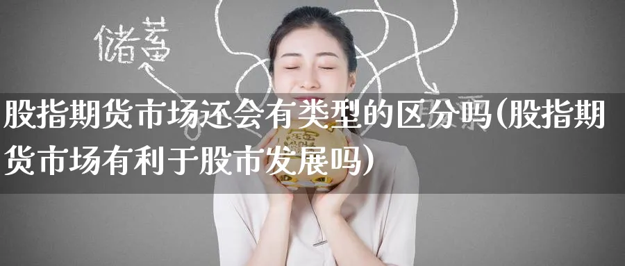 股指期货市场还会有类型的区分吗(股指期货市场有利于股市发展吗)_https://www.yunsqy.com_理财百科_第1张