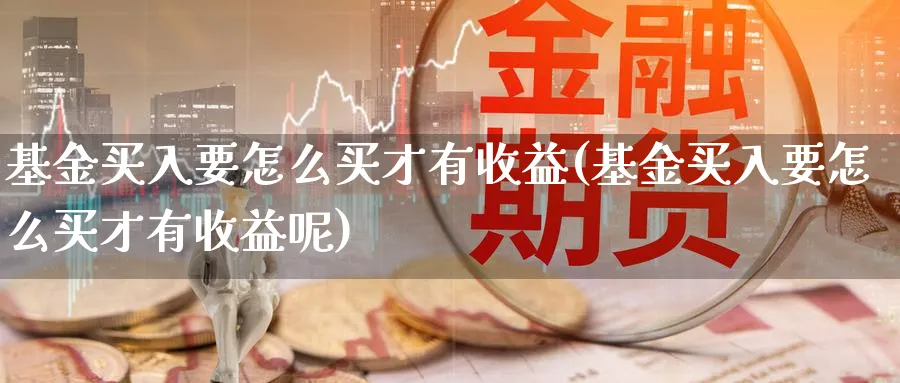 基金买入要怎么买才有收益(基金买入要怎么买才有收益呢)_https://www.yunsqy.com_期货分类_第1张