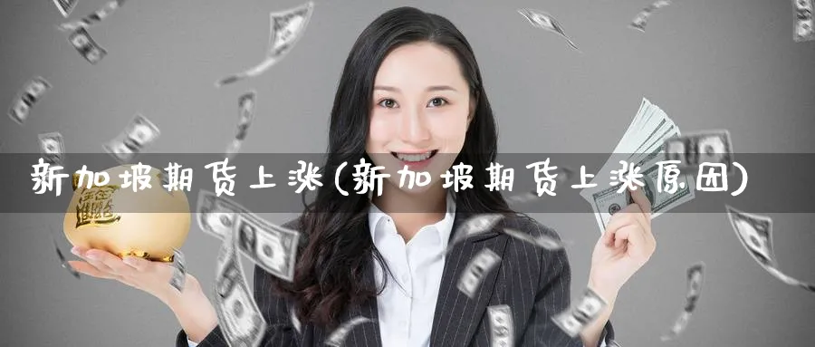 新加坡期货上涨(新加坡期货上涨原因)_https://www.yunsqy.com_期货入门_第1张