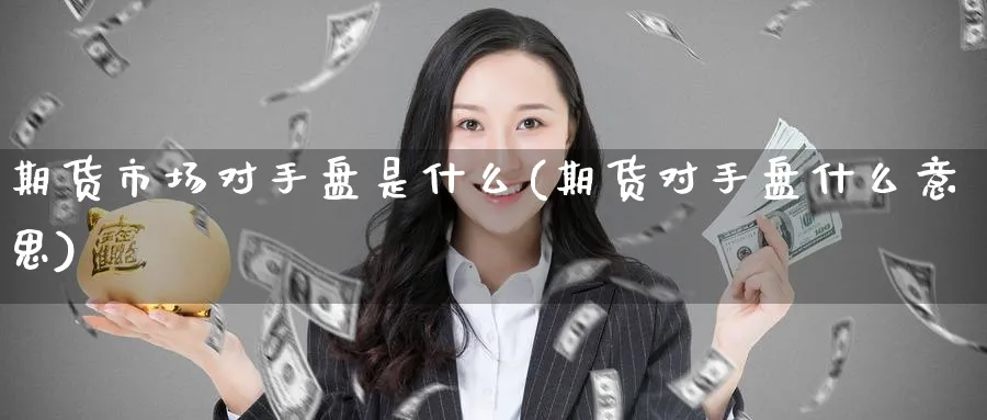 期货市场对手盘是什么(期货对手盘什么意思)_期货入门_第1张_云上财经直播室 期货市场对手盘是什么(期货对手盘什么意思)_https://www.yunsqy.com_期货入门_第1张