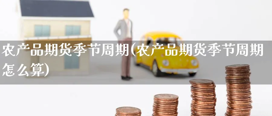 农产品期货季节周期(农产品期货季节周期怎么算)_https://www.yunsqy.com_期货技术_第1张