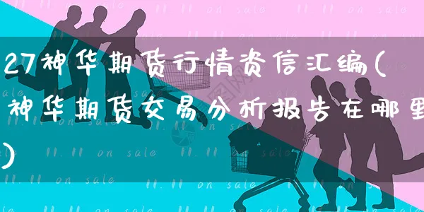 27神华期货行情资信汇编(神华期货交易分析报告在哪里)_https://www.yunsqy.com_原油期货_第1张