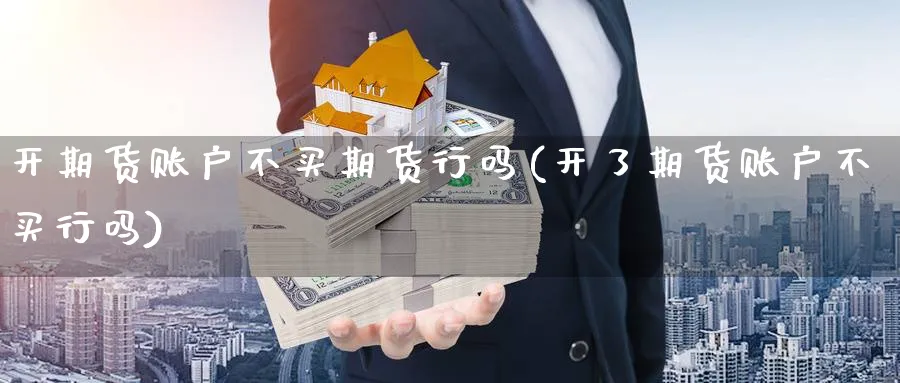 开期货账户不买期货行吗(开了期货账户不买行吗)_https://www.yunsqy.com_期货整理_第1张