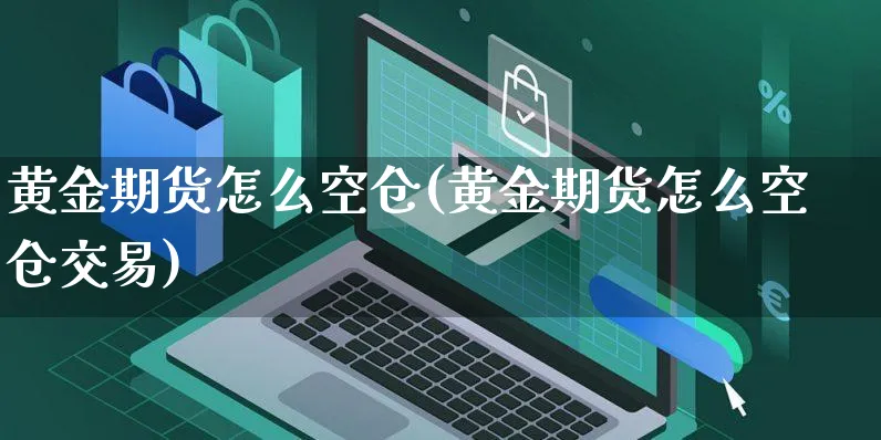 黄金期货怎么空仓(黄金期货怎么空仓交易)_https://www.yunsqy.com_纳指期货_第1张
