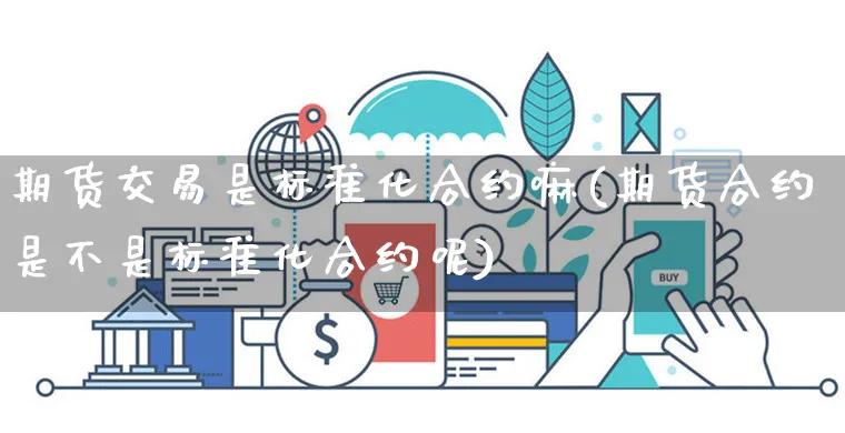 期货交易是标准化合约嘛(期货合约是不是标准化合约呢)_https://www.yunsqy.com_期货分类_第1张