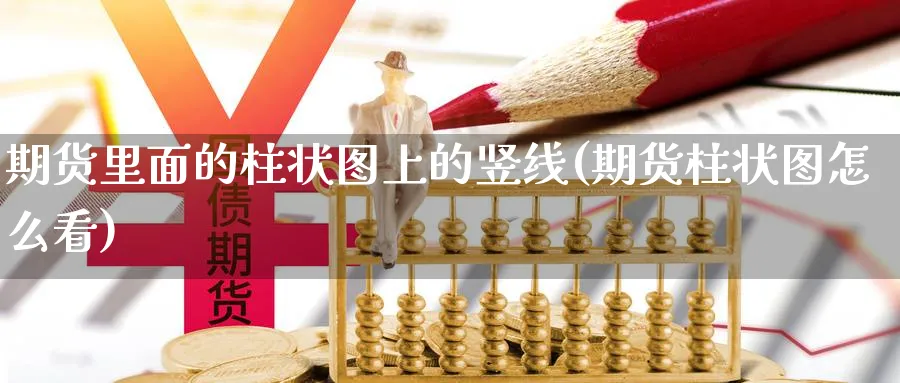 期货里面的柱状图上的竖线(期货柱状图怎么看)_https://www.yunsqy.com_原油期货_第1张