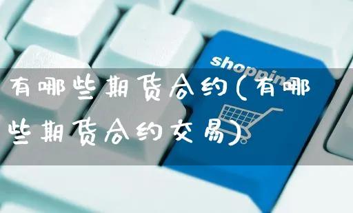 有哪些期货合约(有哪些期货合约交易)_https://www.yunsqy.com_原油期货_第1张