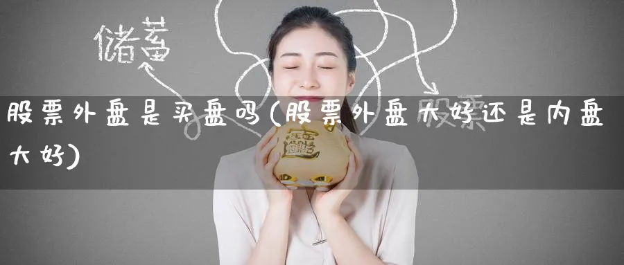 股票外盘是买盘吗(股票外盘大好还是内盘大好)_https://www.yunsqy.com_期货技术_第1张