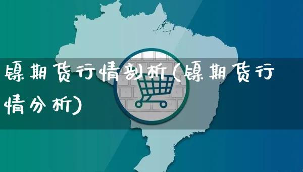 镍期货行情剖析(镍期货行情分析)_https://www.yunsqy.com_期货直播_第1张
