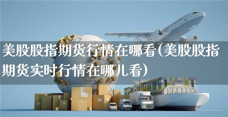 美股股指期货行情在哪看(美股股指期货实时行情在哪儿看)_https://www.yunsqy.com_纳指期货_第1张