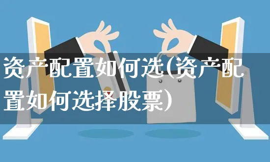 资产配置如何选(资产配置如何选择股票)_https://www.yunsqy.com_期货理财_第1张