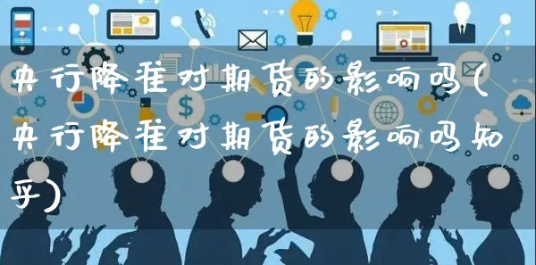 央行降准对期货的影响吗(央行降准对期货的影响吗知乎)_https://www.yunsqy.com_期货技术_第1张