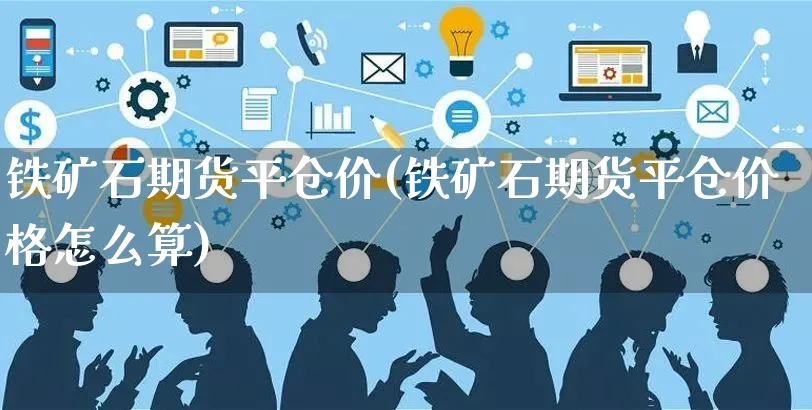 铁矿石期货平仓价(铁矿石期货平仓价格怎么算)_https://www.yunsqy.com_原油期货_第1张