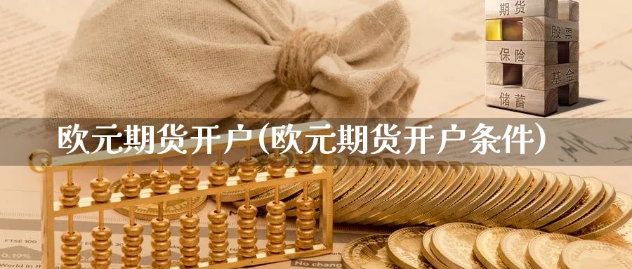 欧元期货开户(欧元期货开户条件)_https://www.yunsqy.com_原油期货_第1张