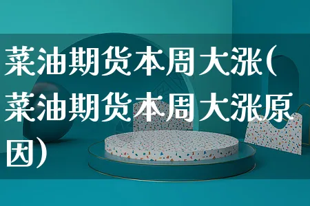 菜油期货本周大涨(菜油期货本周大涨原因)_https://www.yunsqy.com_纳指期货_第1张