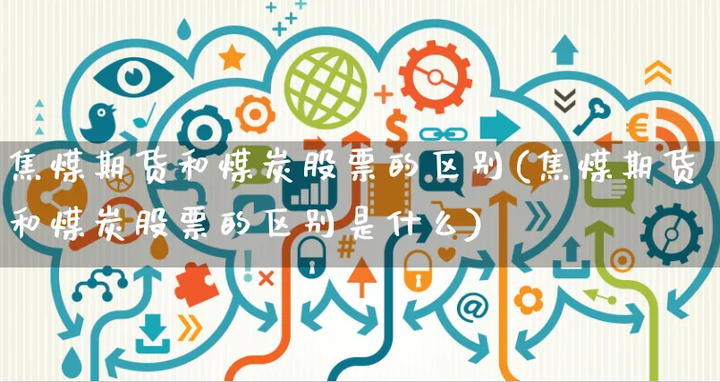 焦煤期货和煤炭股票的区别(焦煤期货和煤炭股票的区别是什么)_https://www.yunsqy.com_纳指期货_第1张