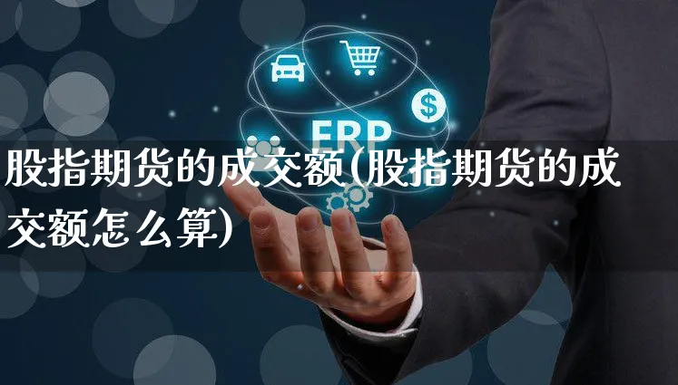 股指期货的成交额(股指期货的成交额怎么算)_https://www.yunsqy.com_期货分类_第1张
