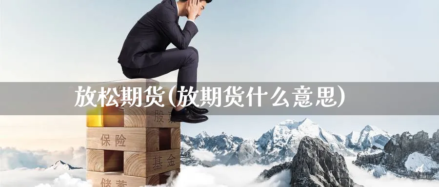 放松期货(放期货什么意思)_https://www.yunsqy.com_原油期货_第1张
