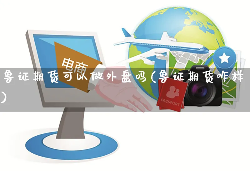鲁证期货可以做外盘吗(鲁证期货咋样)_https://www.yunsqy.com_期货理财_第1张