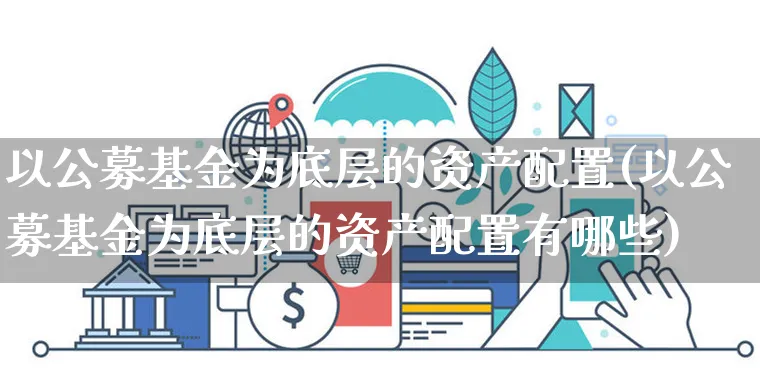以公募基金为底层的资产配置(以公募基金为底层的资产配置有哪些)_https://www.yunsqy.com_期货分类_第1张