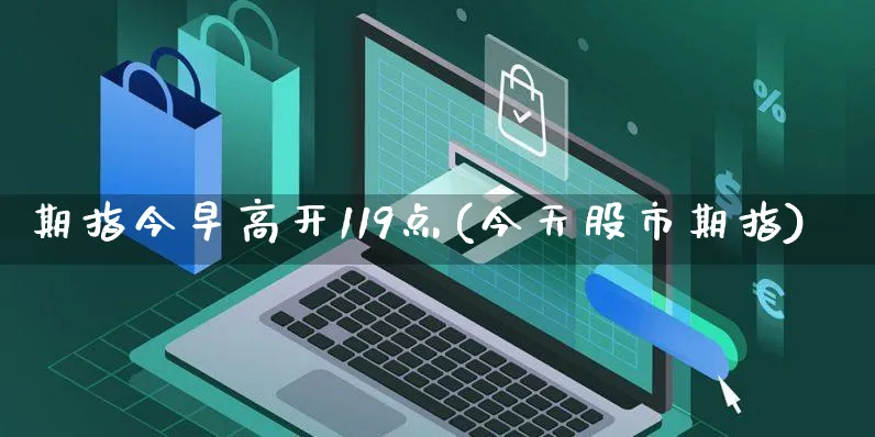 期指今早高开119点(今天股市期指)_https://www.yunsqy.com_期货技术_第1张