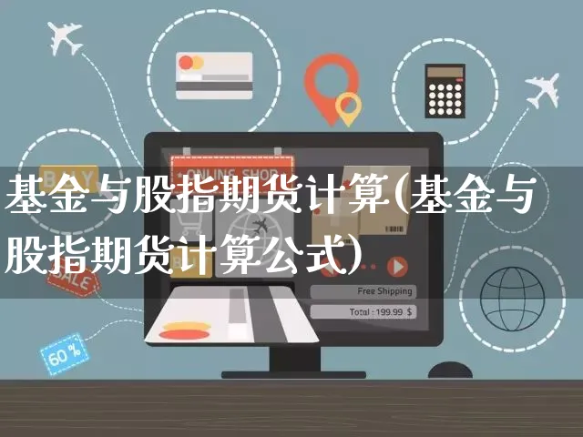 基金与股指期货计算(基金与股指期货计算公式)_https://www.yunsqy.com_期货分类_第1张