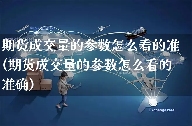 期货成交量的参数怎么看的准(期货成交量的参数怎么看的准确)_https://www.yunsqy.com_期货技术_第1张