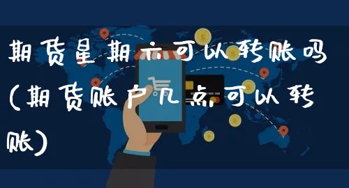 期货星期六可以转账吗(期货账户几点可以转账)_https://www.yunsqy.com_原油期货_第1张