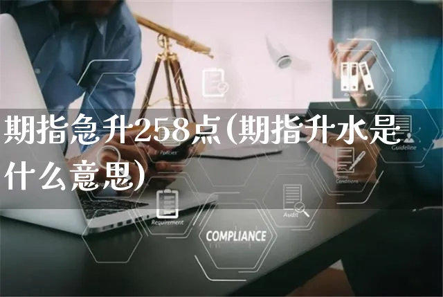 期指急升258点(期指升水是什么意思)_https://www.yunsqy.com_原油期货_第1张