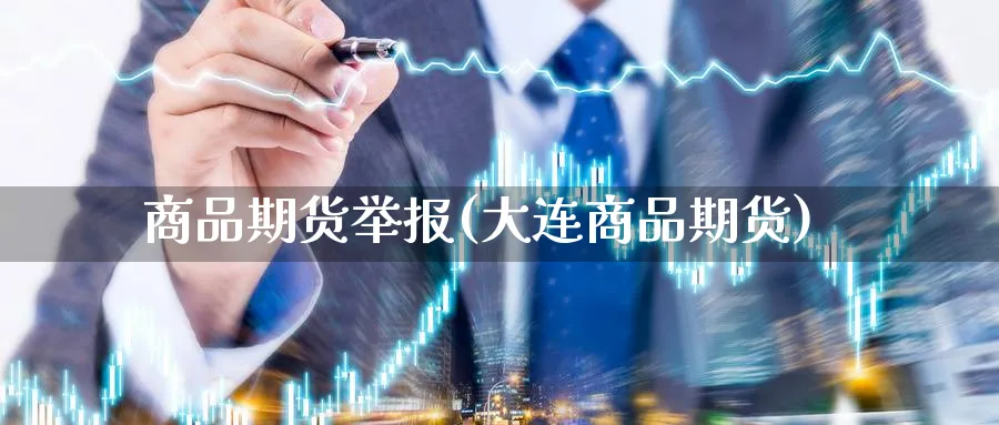 商品期货举报(大连商品期货)_https://www.yunsqy.com_原油期货_第1张