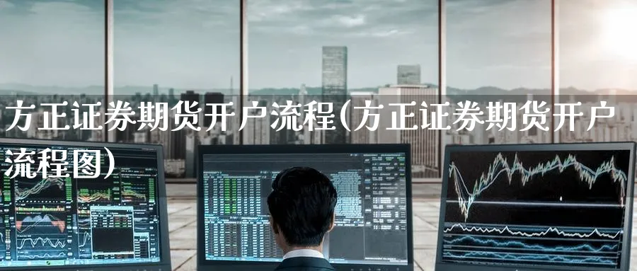 方正证券期货开户流程(方正证券期货开户流程图)_https://www.yunsqy.com_期货技术_第1张