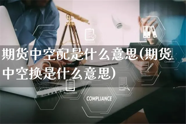 期货中空配是什么意思(期货中空换是什么意思)_https://www.yunsqy.com_原油期货_第1张