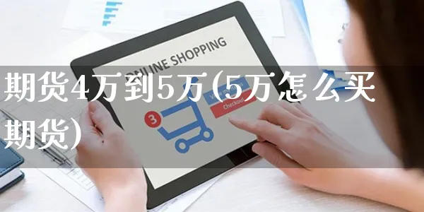 期货4万到5万(5万怎么买期货)_https://www.yunsqy.com_期货分类_第1张