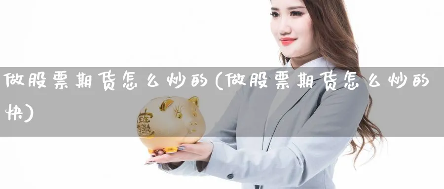 做股票期货怎么炒的(做股票期货怎么炒的快)_https://www.yunsqy.com_理财百科_第1张
