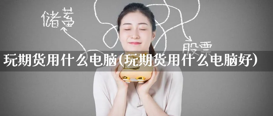 玩期货用什么电脑(玩期货用什么电脑好)_https://www.yunsqy.com_期货入门_第1张