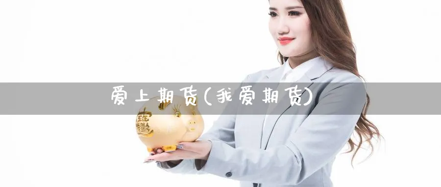 爱上期货(我爱期货)_https://www.yunsqy.com_原油期货_第1张