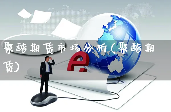 聚酯期货市场分析(聚酯期货)_https://www.yunsqy.com_期货直播_第1张