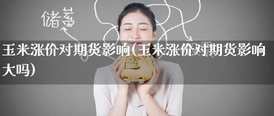 玉米涨价对期货影响(玉米涨价对期货影响大吗)_期货整理_第1张_云上财经直播室 玉米涨价对期货影响(玉米涨价对期货影响大吗)_https://www.yunsqy.com_期货整理_第1张