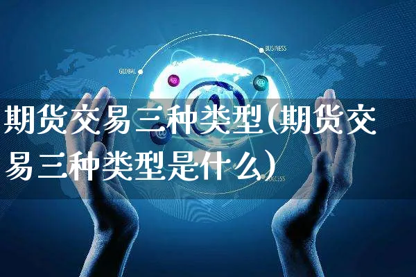 期货交易三种类型(期货交易三种类型是什么)_https://www.yunsqy.com_纳指期货_第1张